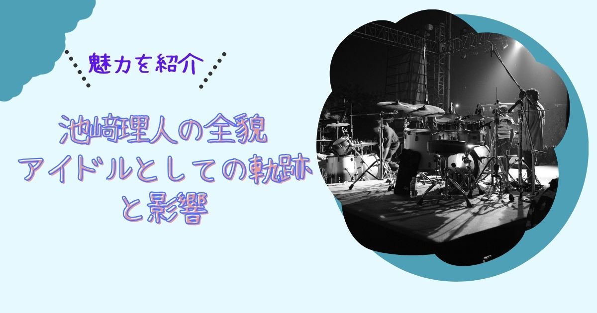 池﨑理人の全貌：アイドルとしての軌跡と影響